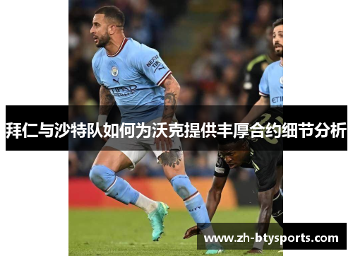 拜仁与沙特队如何为沃克提供丰厚合约细节分析