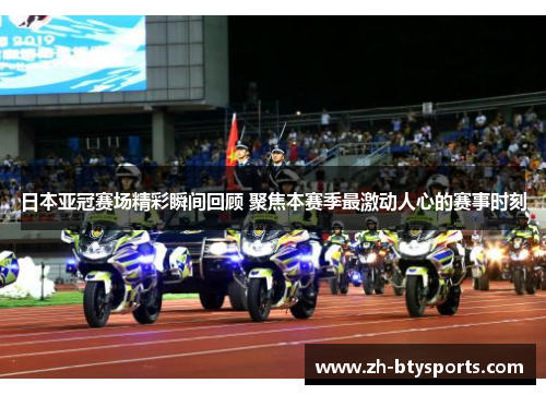 日本亚冠赛场精彩瞬间回顾 聚焦本赛季最激动人心的赛事时刻