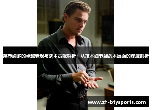 莱昂纳多的卓越表现与战术贡献解析：从技术细节到战术层面的深度剖析