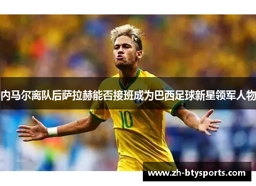 内马尔离队后萨拉赫能否接班成为巴西足球新星领军人物