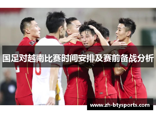 国足对越南比赛时间安排及赛前备战分析