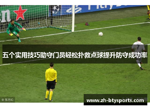 五个实用技巧助守门员轻松扑救点球提升防守成功率