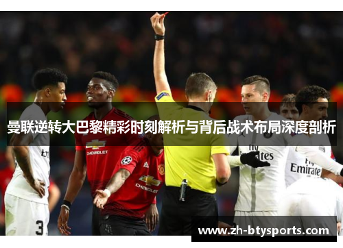 曼联逆转大巴黎精彩时刻解析与背后战术布局深度剖析