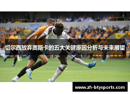 切尔西放弃奥斯卡的五大关键原因分析与未来展望