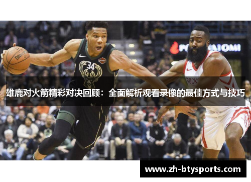 雄鹿对火箭精彩对决回顾：全面解析观看录像的最佳方式与技巧