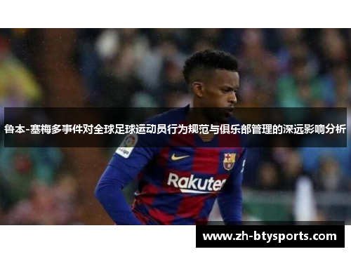 鲁本-塞梅多事件对全球足球运动员行为规范与俱乐部管理的深远影响分析