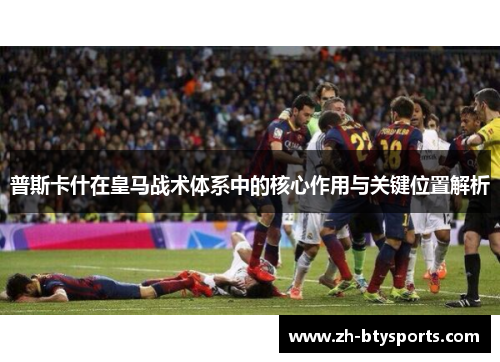 普斯卡什在皇马战术体系中的核心作用与关键位置解析