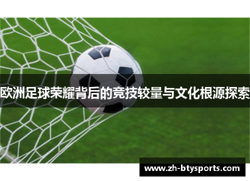 欧洲足球荣耀背后的竞技较量与文化根源探索